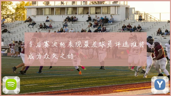 季后赛次轮表现最差球员评选谁将成为众矢之的