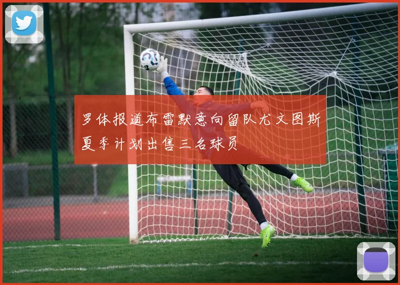 罗体报道布雷默意向留队尤文图斯夏季计划出售三名球员
