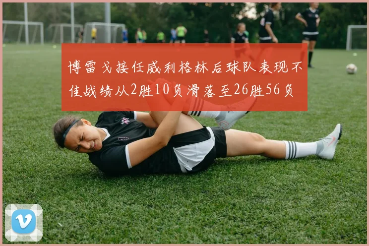 博雷戈接任威利格林后球队表现不佳战绩从2胜10负滑落至26胜56负