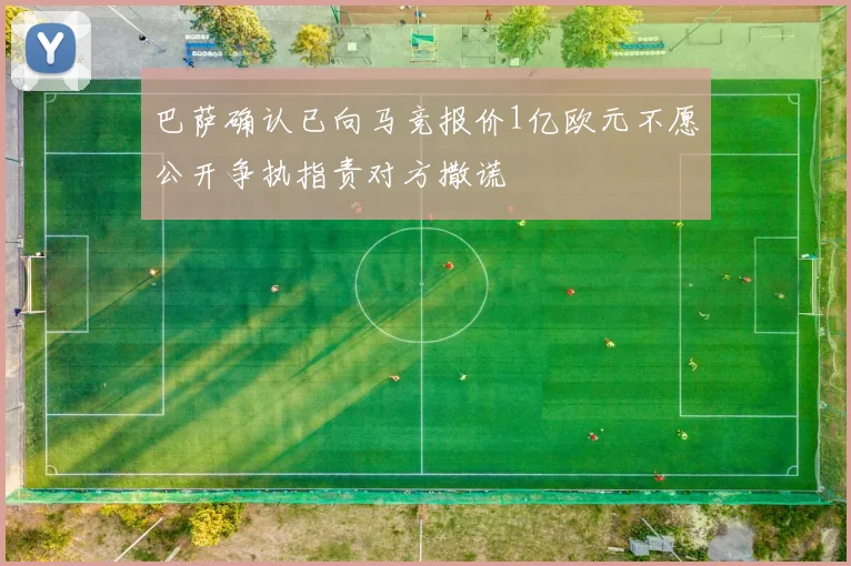 巴萨确认已向马竞报价1亿欧元不愿公开争执指责对方撒谎