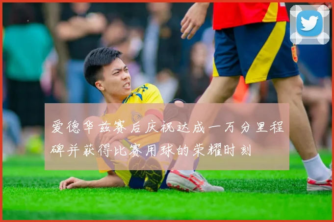 爱德华兹赛后庆祝达成一万分里程碑并获得比赛用球的荣耀时刻