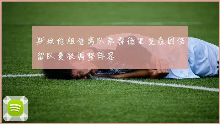 斯坎伦租借离队弗雷德里克森因伤留队曼联调整阵容