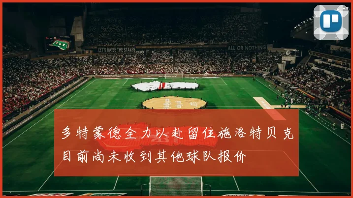 多特蒙德全力以赴留住施洛特贝克目前尚未收到其他球队报价