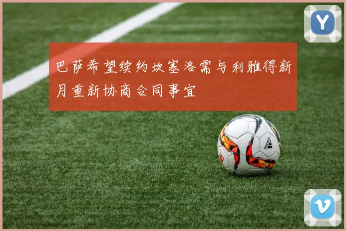 巴萨希望续约坎塞洛需与利雅得新月重新协商合同事宜