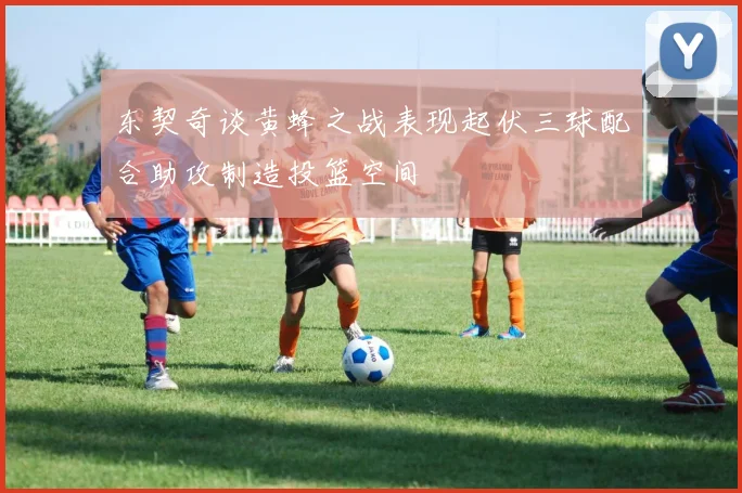 东契奇谈黄蜂之战表现起伏三球配合助攻制造投篮空间