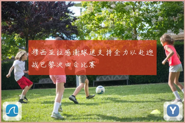 穆西亚拉感谢球迷支持全力以赴迎战巴黎次回合比赛
