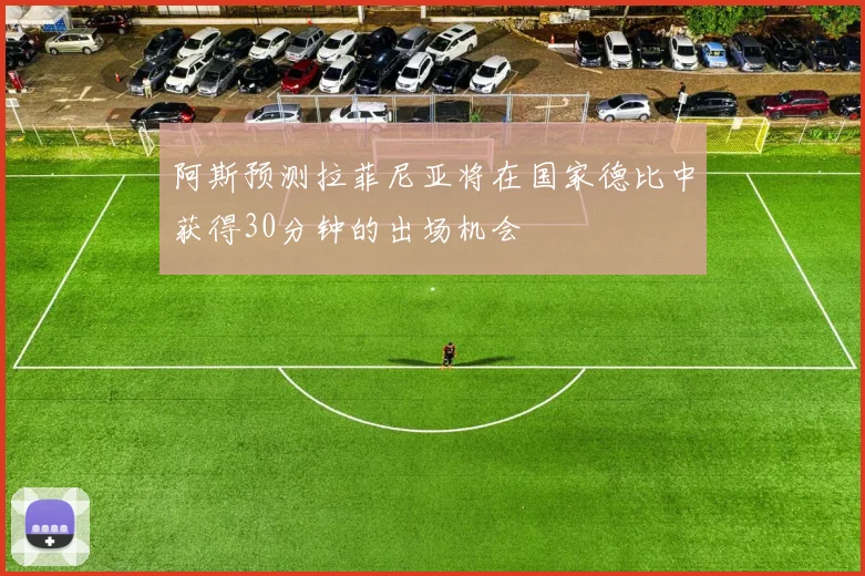 阿斯预测拉菲尼亚将在国家德比中获得30分钟的出场机会