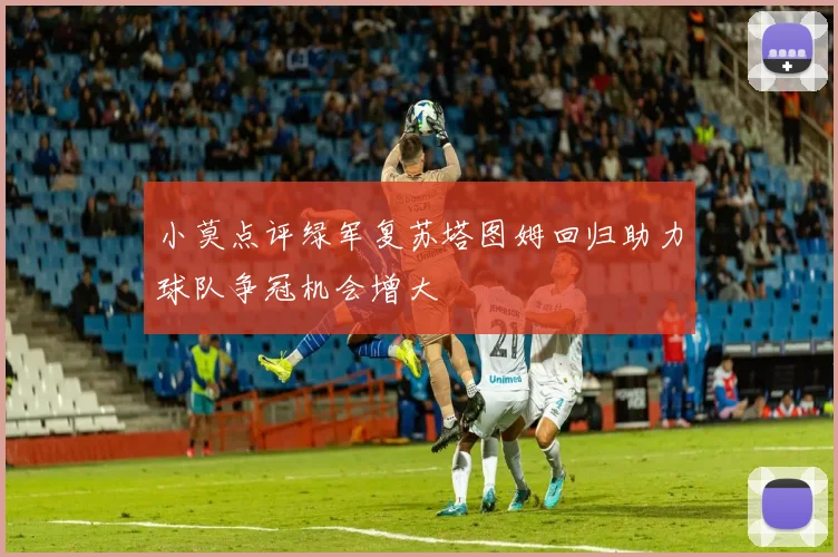 小莫点评绿军复苏塔图姆回归助力球队争冠机会增大